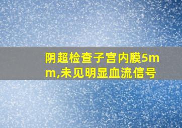 阴超检查子宫内膜5mm,未见明显血流信号