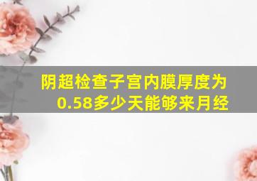 阴超检查子宫内膜厚度为0.58多少天能够来月经