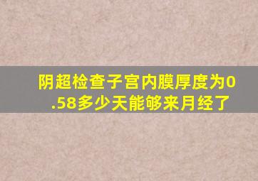 阴超检查子宫内膜厚度为0.58多少天能够来月经了