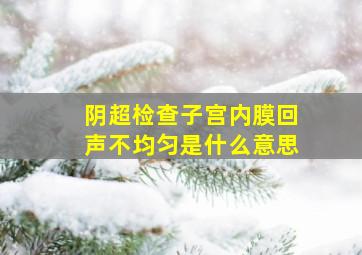 阴超检查子宫内膜回声不均匀是什么意思