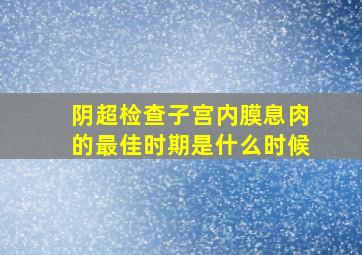 阴超检查子宫内膜息肉的最佳时期是什么时候