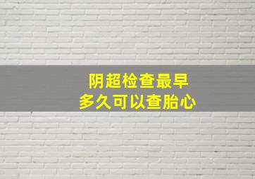 阴超检查最早多久可以查胎心