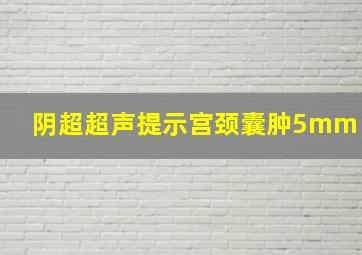 阴超超声提示宫颈囊肿5mm