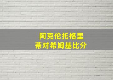 阿克伦托格里蒂对希姆基比分