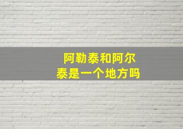 阿勒泰和阿尔泰是一个地方吗