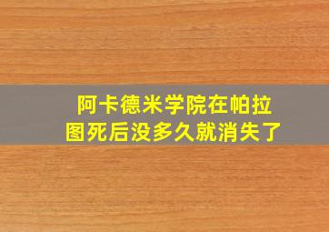 阿卡德米学院在帕拉图死后没多久就消失了