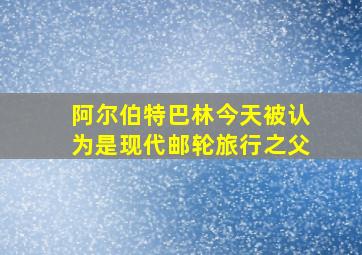 阿尔伯特巴林今天被认为是现代邮轮旅行之父