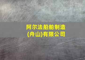 阿尔法船舶制造(舟山)有限公司