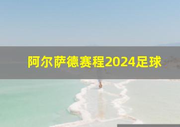 阿尔萨德赛程2024足球