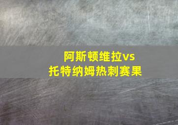 阿斯顿维拉vs托特纳姆热刺赛果