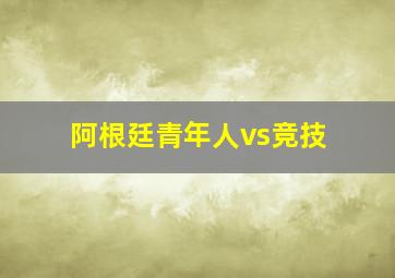 阿根廷青年人vs竞技