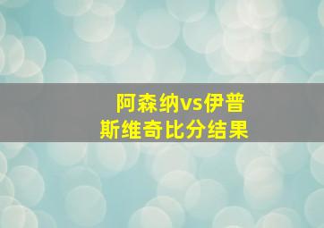 阿森纳vs伊普斯维奇比分结果