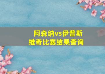 阿森纳vs伊普斯维奇比赛结果查询