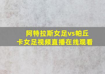 阿特拉斯女足vs帕丘卡女足视频直播在线观看