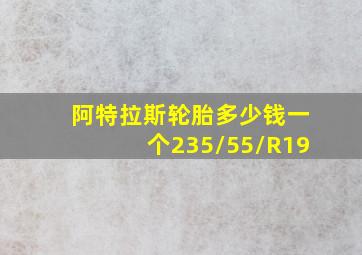 阿特拉斯轮胎多少钱一个235/55/R19