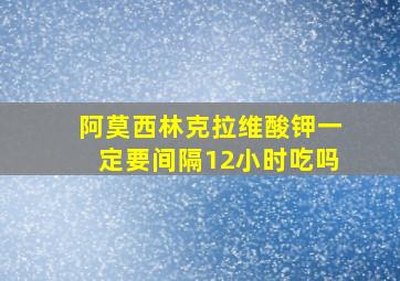 阿莫西林克拉维酸钾一定要间隔12小时吃吗