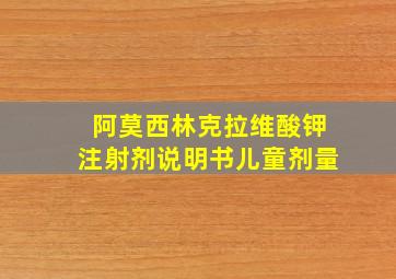 阿莫西林克拉维酸钾注射剂说明书儿童剂量