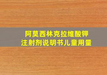 阿莫西林克拉维酸钾注射剂说明书儿童用量