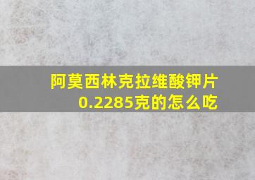 阿莫西林克拉维酸钾片0.2285克的怎么吃