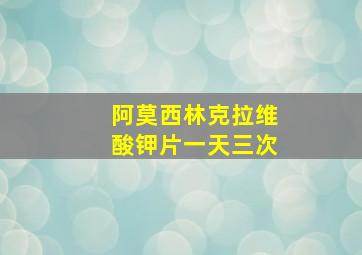 阿莫西林克拉维酸钾片一天三次