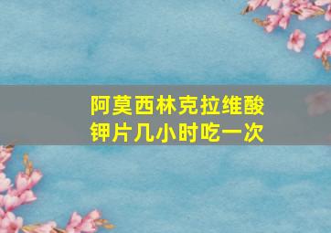 阿莫西林克拉维酸钾片几小时吃一次