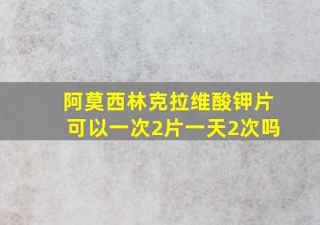 阿莫西林克拉维酸钾片可以一次2片一天2次吗