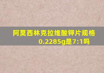 阿莫西林克拉维酸钾片规格0.2285g是7:1吗