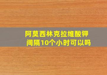 阿莫西林克拉维酸钾间隔10个小时可以吗