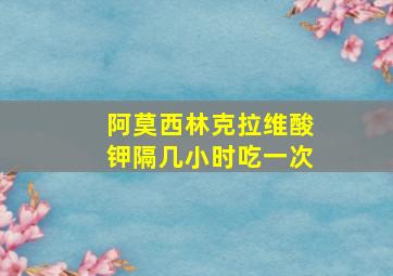 阿莫西林克拉维酸钾隔几小时吃一次