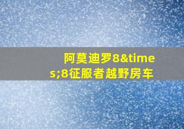 阿莫迪罗8×8征服者越野房车