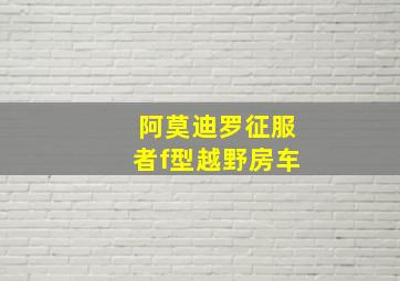 阿莫迪罗征服者f型越野房车