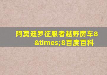 阿莫迪罗征服者越野房车8×8百度百科