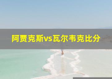 阿贾克斯vs瓦尔韦克比分