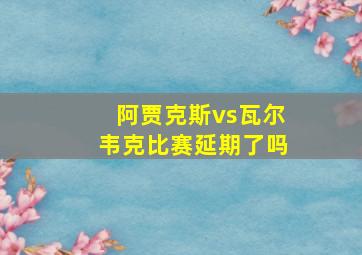 阿贾克斯vs瓦尔韦克比赛延期了吗