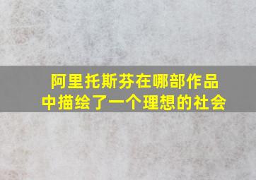 阿里托斯芬在哪部作品中描绘了一个理想的社会