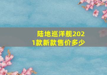 陆地巡洋舰2021款新款售价多少