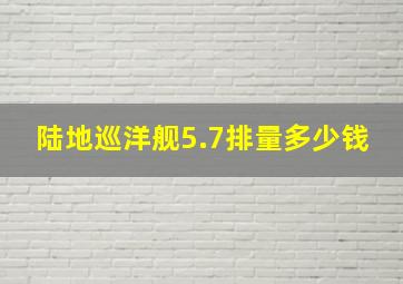 陆地巡洋舰5.7排量多少钱