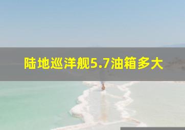 陆地巡洋舰5.7油箱多大