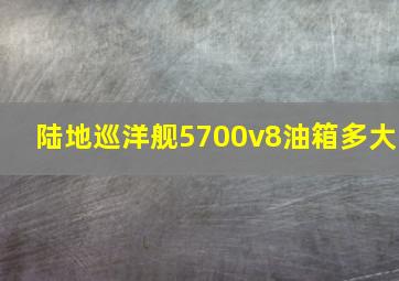 陆地巡洋舰5700v8油箱多大