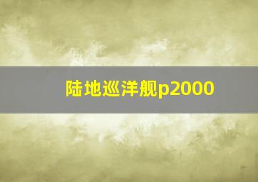 陆地巡洋舰p2000