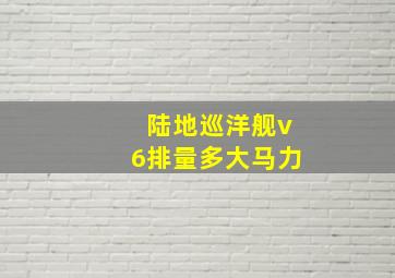 陆地巡洋舰v6排量多大马力