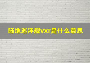 陆地巡洋舰vxr是什么意思