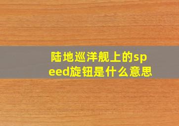 陆地巡洋舰上的speed旋钮是什么意思