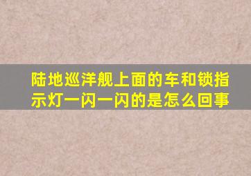 陆地巡洋舰上面的车和锁指示灯一闪一闪的是怎么回事