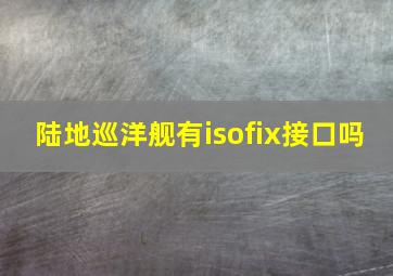 陆地巡洋舰有isofix接口吗