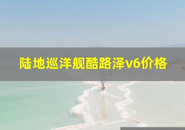 陆地巡洋舰酷路泽v6价格