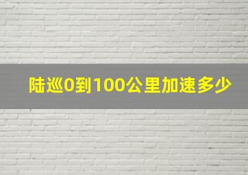 陆巡0到100公里加速多少