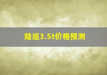 陆巡3.5t价格预测