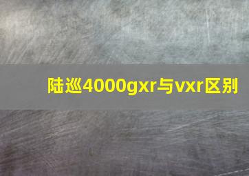 陆巡4000gxr与vxr区别