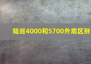 陆巡4000和5700外观区别